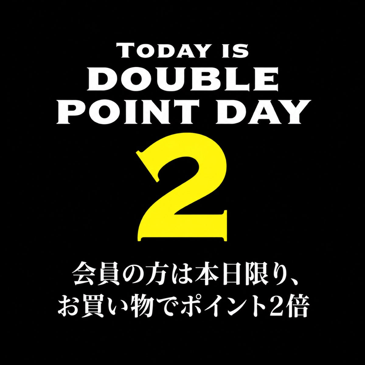TODAY IS DOUBLE POINT DAY 2 — 会員の方は本日限り、お買い物でポイント2倍